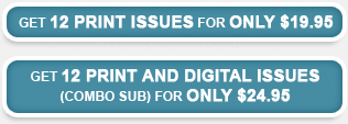 Get 12 print issues for only 19.95--Get 12 print and digital issues for only 24.95